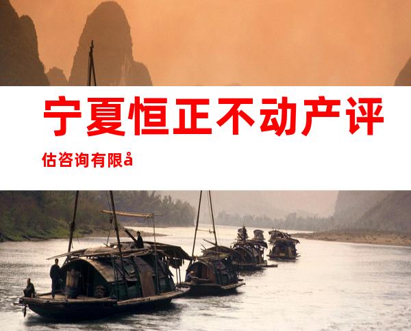 宁夏恒正不动产评估咨询有限公司